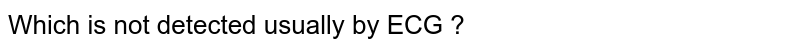 Which is not detected usually by ECG ?