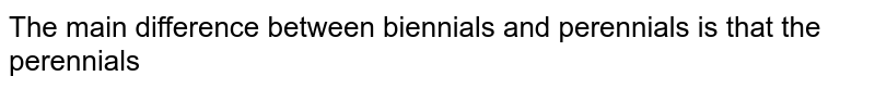 The main difference between biennials and perennials is that the perennials