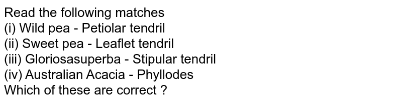 Read the following matches (i) Wild pea - Petiolar tendril (ii) Sweet pea - Leaflet tendril (iii) Gloriosasuperba - Stipular tendril (iv) Australian Acacia - Phyllodes Which of these are correct ?