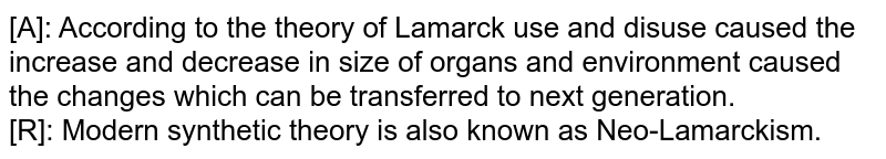 [A]: According to the theory of Lamarck use and disuse caused the increase and decrease in size of organs and environment caused the changes which can be transferred to next generation. [R]: Modern synthetic theory is also known as Neo-Lamarckism.