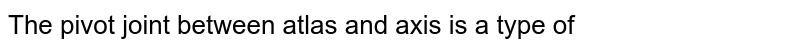 The pivot joint between atlas and axis is a type of