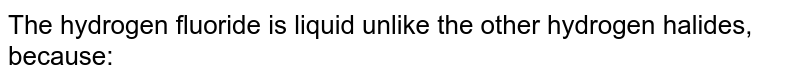 The hydrogen fluoride is liquid unlike the other hydrogen halides, because: