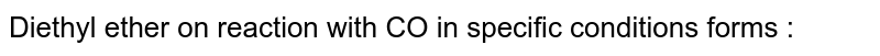 Diethyl ether on reaction with CO in specific conditions forms :