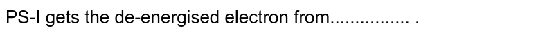 PS-I gets the de-energised electron from................ .
