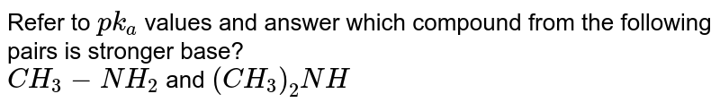 Refer to pk_a values and answer which compound from the following pairs is stronger base? CH_3-NH_2 and (CH_3)_2NH