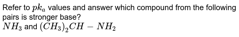 Refer to pk_a values and answer which compound from the following pairs is stronger base? NH_3 and (CH_3)_2CH-NH_2