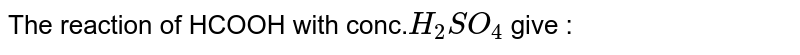 The reaction of HCOOH with conc. H_2SO_4 give :