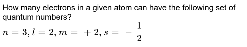 How many electrons in a given atom can have the following set of quantum numbers? n = 3, l = 2, m =+2, s =-1/2