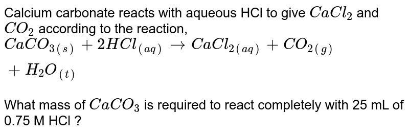 Calcium carbonate reacts with aqueous HCl to give CaCl2 and CO2 ac