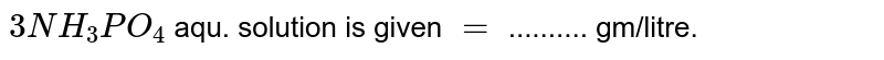 3N H_(3)PO_(4) aqu. solution is given = .......... gm/litre.
