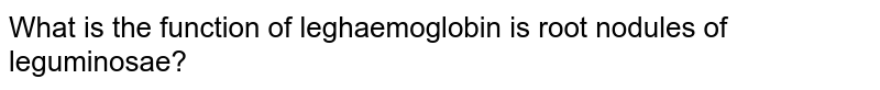 What is the function of leghaemoglobin is root nodules of leguminosae?