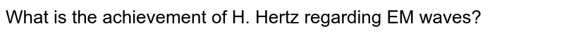 What is the achievement of H. Hertz regarding EM waves?