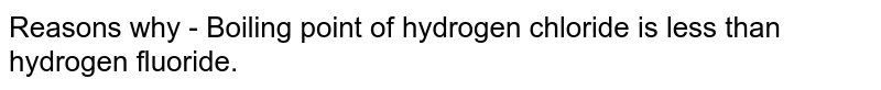 Reasons why - Boiling point of hydrogen chloride is less than hydrogen fluoride.