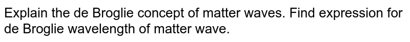 Explain the de Broglie concept of matter waves. Find expression for de Broglie wavelength of matter wave.