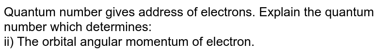 Quantum number gives address of electrons. Explain the quantum number which determines: ii) The orbital angular momentum of electron.