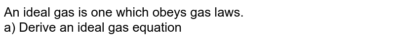 An ideal gas is one which obeys gas laws. <br> a) Derive an ideal gas equation 