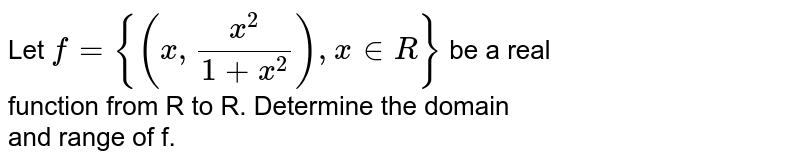 Let `f={(x,x^2/(1+x^2)),x in R}` be a real <br> function from R to R. Determine the domain <br> and range of f.