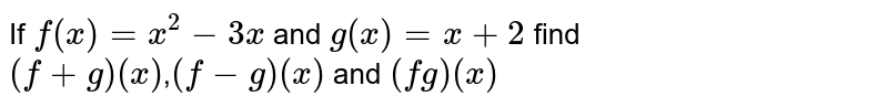 If `f(x)=x^2-3x` and `g(x)=x+2` find <br> `(f+g)(x)`,`(f-g)(x)` and `(fg)(x)`