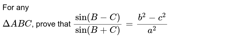 For any <br> `DeltaABC`, prove that `(sin(B-C))/(sin(B+C))=(b^2-c^2)/(a^2)`