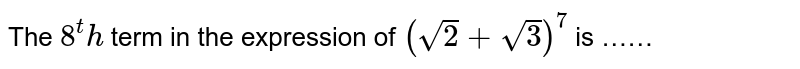 The 8^th term in the expression of (sqrt2+sqrt3)^7 is ……