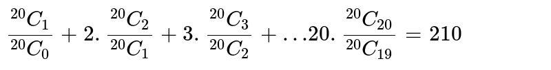(""^(20)C_(1))/(""^(20)C_(0))+2.(""^(20)C_(2))/(""^(20)C_(1))+3.(""^(20)C_(3))/(""^(20)C_(2)) +…20.(""^(20)C_(20))/(""^(20)C_(19)) =210