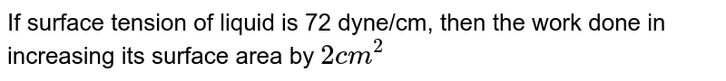 If surface tension of liquid is 72 dyne/cm, then the work done in increasing its surface area by `2 cm^2`