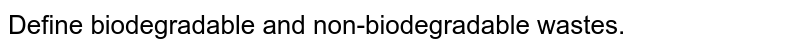 Define biodegradable and non-biodegradable wastes.