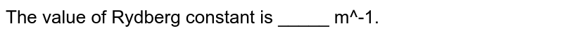The value of Rydberg constant is _____ m^-1.