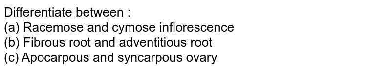 Differentiate between : (a) Racemose and cymose inflorescence (b) Fibrous root and adventitious root (c) Apocarpous and syncarpous ovary