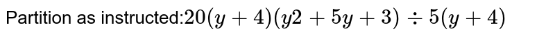 Partition as instructed: 20(y + 4)(y2 + 5y + 3) -: 5(y + 4)