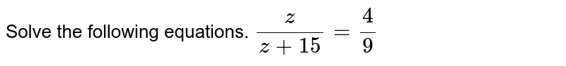 Solve the following equations. (z)/(z+15)=4/9