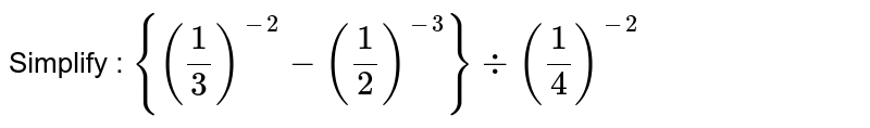 Simplify : `{(1/3)^-2-(1/2)^-3}-:(1/4)^-2`