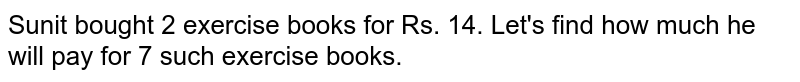 Sunit bought 2 exercise books for Rs. 14. Let's find how much he will pay for 7 such exercise books.