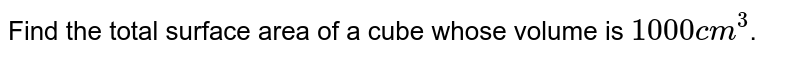 Find the total surface area of a cube whose volume is `1000 cm^3`.