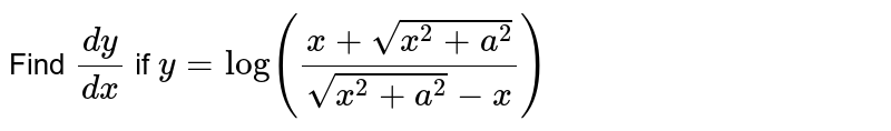 Find `dy/dx ` if ` y= log (frac { x+ sqrt (x^2+a^2) }{sqrt (x^2+a^2) - x }) `