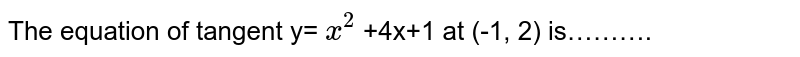 The equation of tangent y= x^2 +4x+1 at (-1, 2) is………. A) 2x -y+4=0 B) 2x+y-5=0 C) 2x+y-1=0 D) x+y-1=0