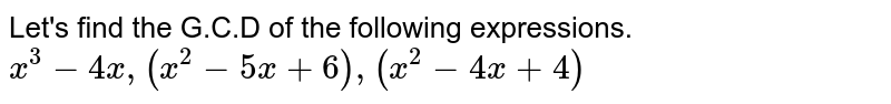 Let's find the G.C.D of the following expressions. x^3 - 4x, (x^2 - 5x + 6), (x^2 - 4x + 4)