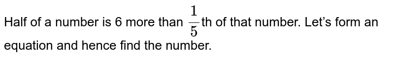 Half of a number is 6 more than frac(1)(5) th of that number. Let’s form an equation and hence find the number.