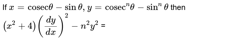 If `x = "cosec" theta - sintheta, y = "cosec"^(n)theta - sin^(n) theta` then `(x^2+4)((dy)/(dx))^2 -n^2y^2` = 
