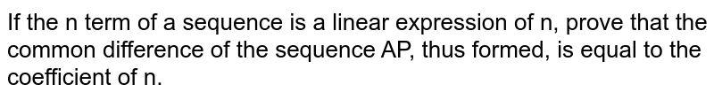 If the n term of a sequence is a linear expression of n, prove that the common difference of the sequence AP, thus formed, is equal to the coefficient of n.