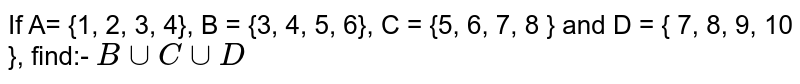 If A= {1, 2, 3, 4}, B = {3, 4, 5, 6}, C = {5, 6, 7, 8 } and D = { 7, 8, 9, 10 }, find:- B uu C uu D