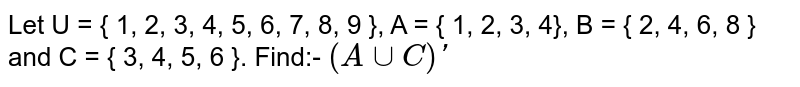 Let U = { 1, 2, 3, 4, 5, 6, 7, 8, 9 }, A = { 1, 2, 3, 4}, B = { 2, 4, 6, 8 } and C = { 3, 4, 5, 6 }. Find:- (A uu C)'