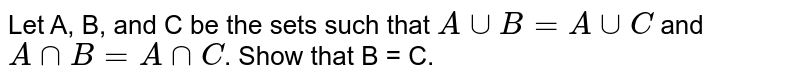 Let A, B, and C be the sets such that `A uu B = A uu C` and `A nn B = A nn C`. Show that B = C.