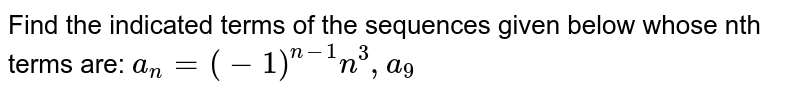Find the indicated terms of the sequences given below whose nth terms are: `a_n=(-1)^(n-1)n^3, a_9`