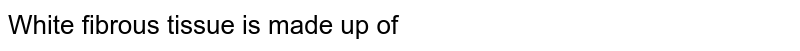 White fibrous tissue is made up of