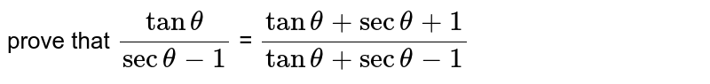 prove that `(tan theta) / (sec theta -1)`  = `(tan theta + sec theta + 1) / (tan theta + sec theta - 1)`