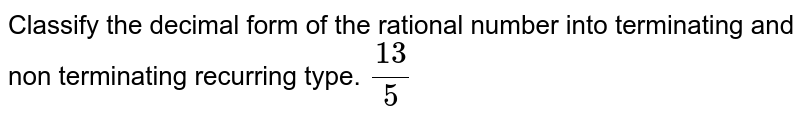 Classify the decimal form of the rational number into terminating and non terminating recurring type. `13/5`