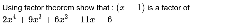 Using factor theorem show that : `(x-1)` is a factor of `2x^4+9x^3+6x^2-11x-6`