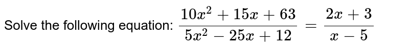 Solve the following equation: (10x^2+15x+63)/(5x^2-25x+12)=(2x+3)/(x-5)