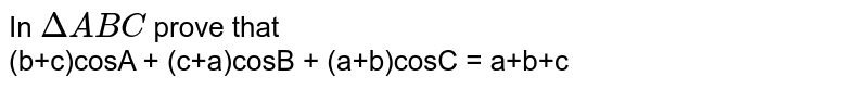 In `Delta ABC` prove that <br> (b+c)cosA + (c+a)cosB + (a+b)cosC = a+b+c